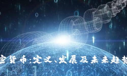 : 加密货币：定义、发展及未来趋势分析