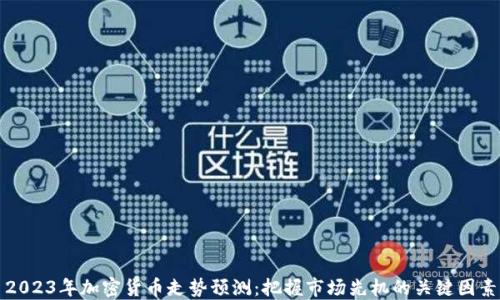 
2023年加密货币走势预测：把握市场先机的关键因素