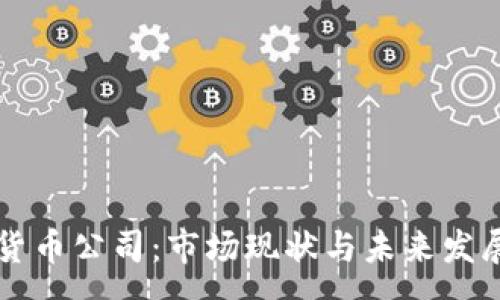 :
香港加密货币公司：市场现状与未来发展趋势分析