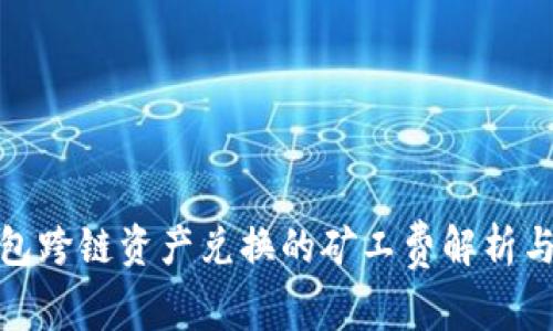 TP钱包跨链资产兑换的矿工费解析与策略